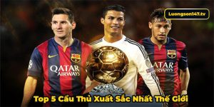 ảnh đại diện top 5 cầu thủ xuất sắc nhất thế giới